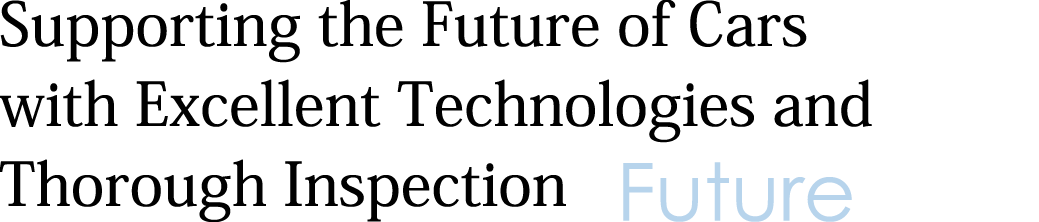 Supporting the Future of Cars with Excellent Technologies and Thorough Inspection
